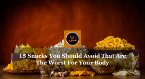 15 Snacks You Should Avoid That Are The Worst For Your Body