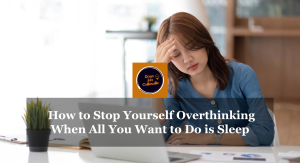 How to Stop Yourself Overthinking When All You Want to Do is Sleep