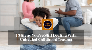 15 Signs You’re Still Dealing With Unhealed Childhood Trauma