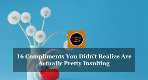 16 Compliments You Didn’t Realize Are Actually Pretty Insulting