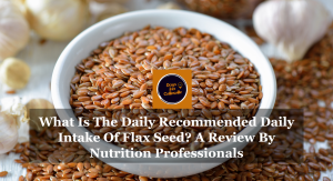 What Is The Daily Recommended Daily Intake Of Flax Seed? A Review By Nutrition Professionals